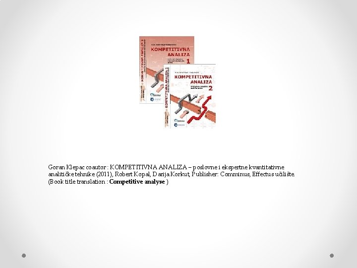 Goran Klepac coautor : KOMPETITIVNA ANALIZA – poslovne i ekspertne kvantitativne analitičke tehnike (2011),