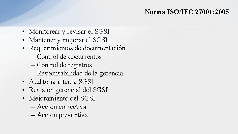 Norma ISO/IEC 27001: 2005 • Monitorear y revisar el SGSI • Mantener y mejorar