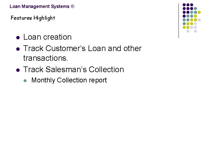 Loan Management Systems ® Features Highlight l l l Loan creation Track Customer’s Loan