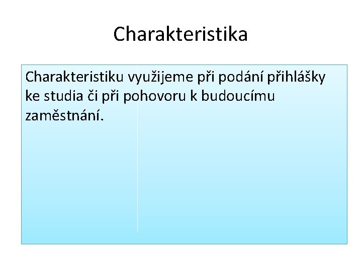 Charakteristika Charakteristiku využijeme při podání přihlášky ke studia či při pohovoru k budoucímu zaměstnání. Charakteristika Charakteristiku využijeme při podání přihlášky ke studia či při pohovoru k budoucímu zaměstnání.