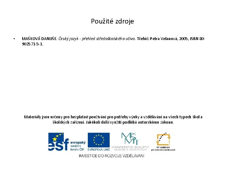 Použité zdroje • MAŠKOVÁ DANUŠE. Český jazyk - přehled středoškolského učiva. Třebíč: Petra Velanová, Použité zdroje • MAŠKOVÁ DANUŠE. Český jazyk - přehled středoškolského učiva. Třebíč: Petra Velanová,