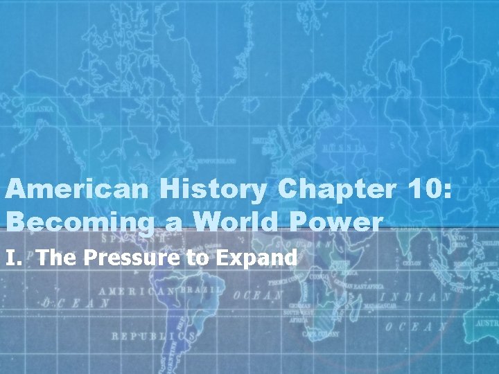 American History Chapter 10: Becoming a World Power I. The Pressure to Expand 