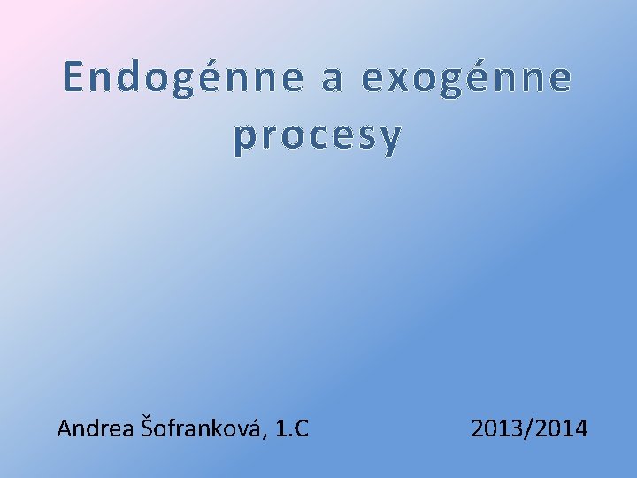 Endogénne a exogénne procesy Andrea Šofranková, 1. C 2013/2014 