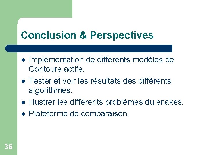Conclusion & Perspectives l l 36 Implémentation de différents modèles de Contours actifs. Tester