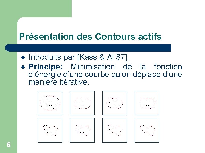 Présentation des Contours actifs l l 6 Introduits par [Kass & Al 87]. Principe: