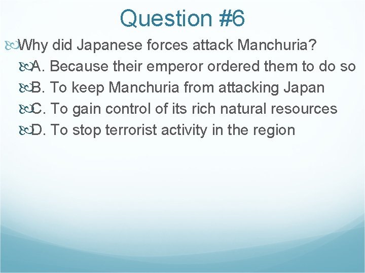 Question #6 Why did Japanese forces attack Manchuria? A. Because their emperor ordered them