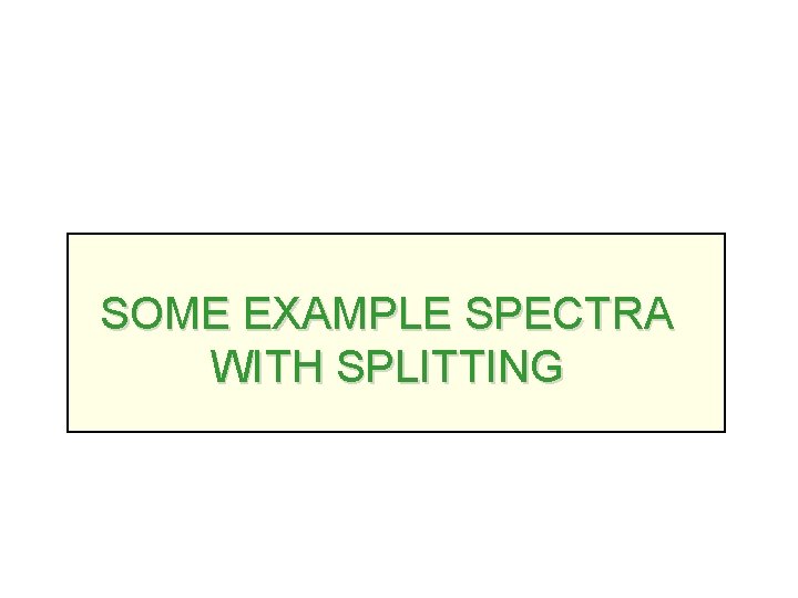 SOME EXAMPLE SPECTRA WITH SPLITTING 