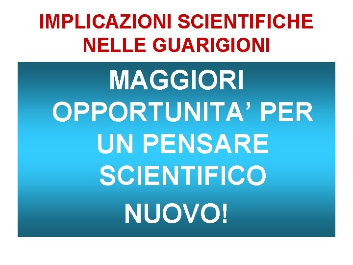 IMPLICAZIONI SCIENTIFICHE NELLE GUARIGIONI MAGGIORI OPPORTUNITA’ PER UN PENSARE SCIENTIFICO NUOVO! 