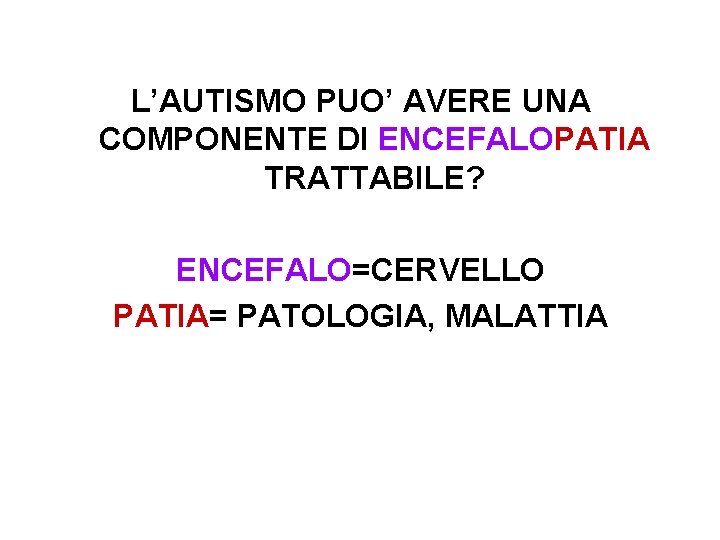 L’AUTISMO PUO’ AVERE UNA COMPONENTE DI ENCEFALOPATIA TRATTABILE? ENCEFALO=CERVELLO PATIA= PATOLOGIA, MALATTIA 