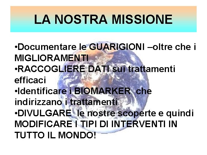 LA NOSTRA MISSIONE • Documentare le GUARIGIONI –oltre che i MIGLIORAMENTI • RACCOGLIERE DATI
