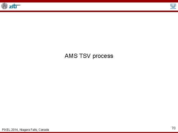AMS TSV process PIXEL 2014, Niagara Falls, Canada 70 