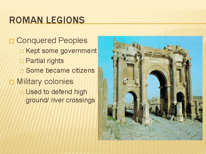 ROMAN LEGIONS � Conquered Peoples Kept some government � Partial rights � Some became