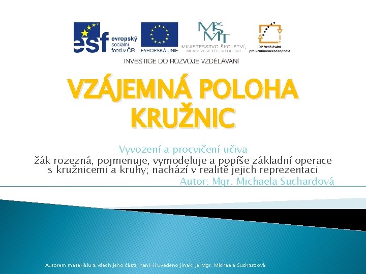 VZÁJEMNÁ POLOHA KRUŽNIC Vyvození a procvičení učiva žák rozezná, pojmenuje, vymodeluje a popíše základní