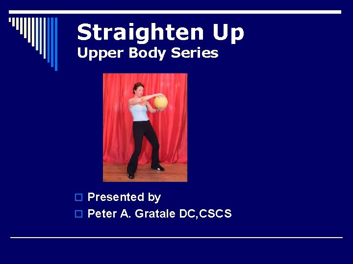 Straighten Up Upper Body Series o Presented by o Peter A. Gratale DC, CSCS