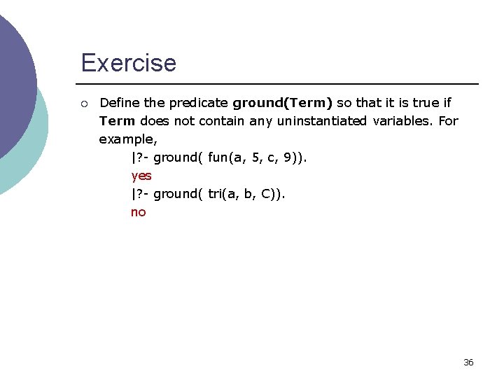Exercise ¡ Define the predicate ground(Term) so that it is true if Term does