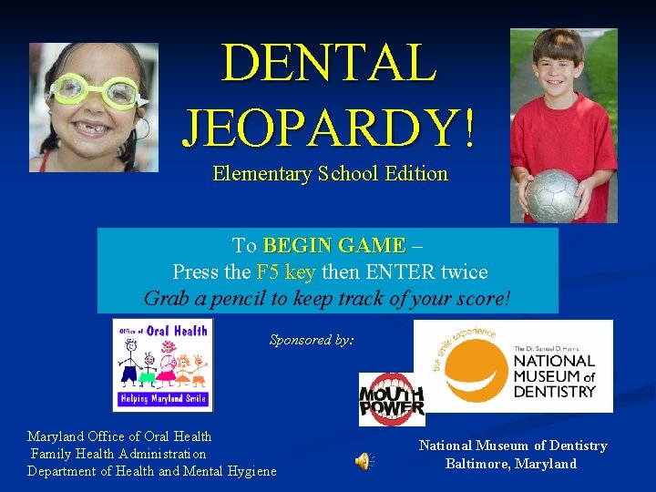 DENTAL JEOPARDY! Elementary School Edition To BEGIN GAME – GAME Press the F 5