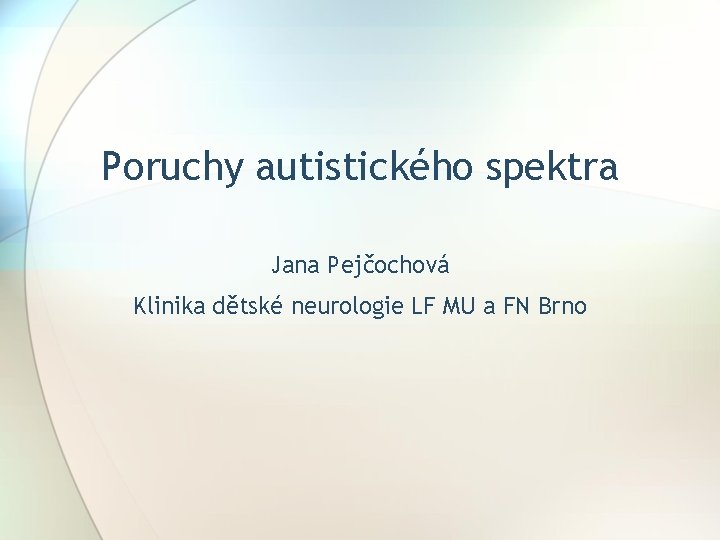Poruchy autistického spektra Jana Pejčochová Klinika dětské neurologie LF MU a FN Brno 