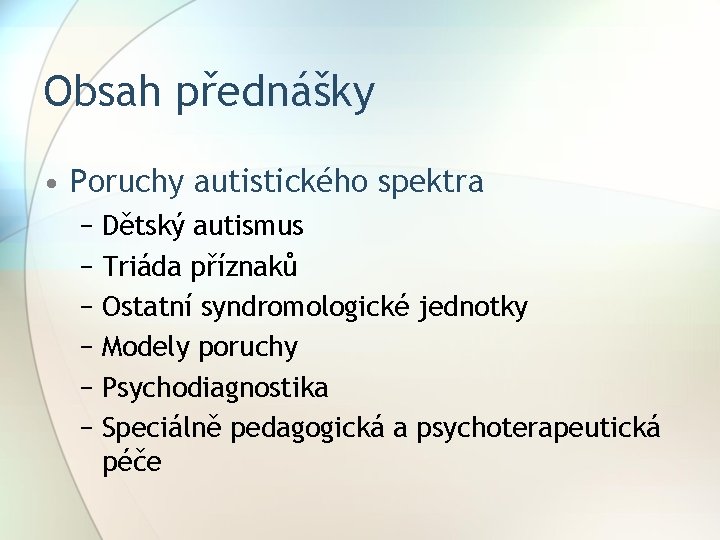 Obsah přednášky • Poruchy autistického spektra − Dětský autismus − Triáda příznaků − Ostatní