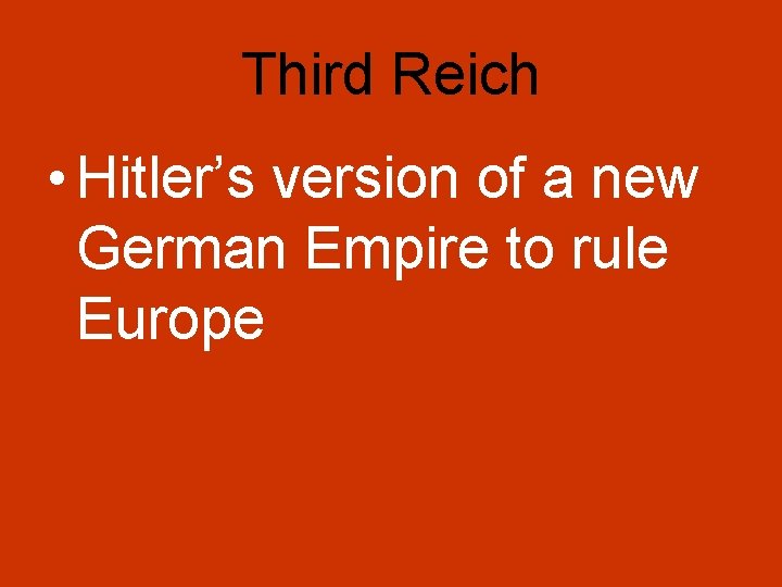 Third Reich • Hitler’s version of a new German Empire to rule Europe 