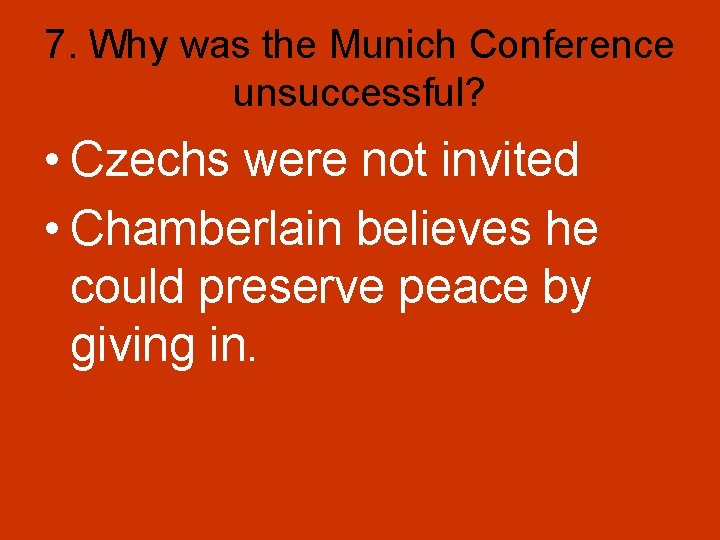 7. Why was the Munich Conference unsuccessful? • Czechs were not invited • Chamberlain