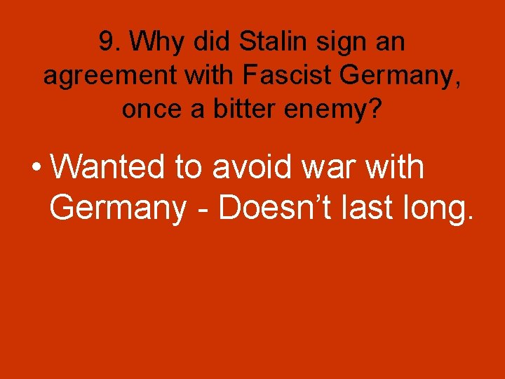 9. Why did Stalin sign an agreement with Fascist Germany, once a bitter enemy? 9. Why did Stalin sign an agreement with Fascist Germany, once a bitter enemy?