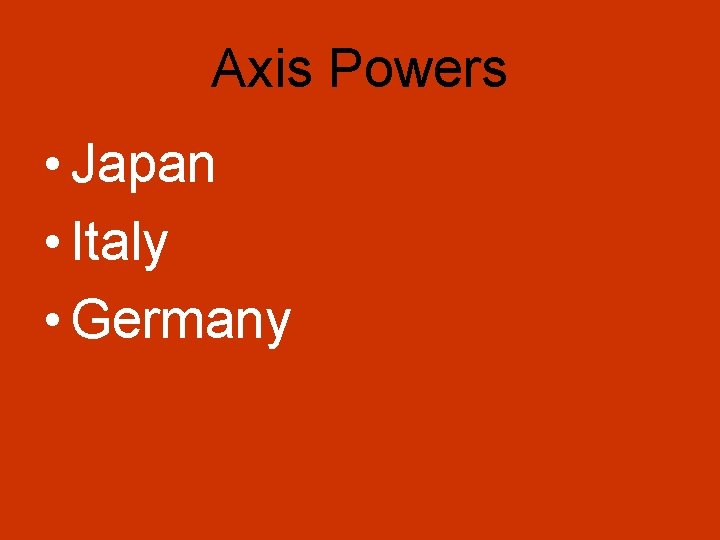 Axis Powers • Japan • Italy • Germany Axis Powers • Japan • Italy • Germany