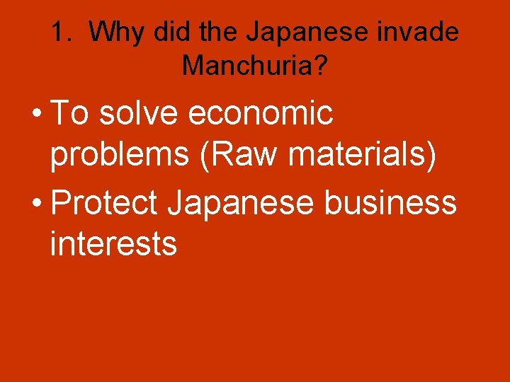 1. Why did the Japanese invade Manchuria? • To solve economic problems (Raw materials)