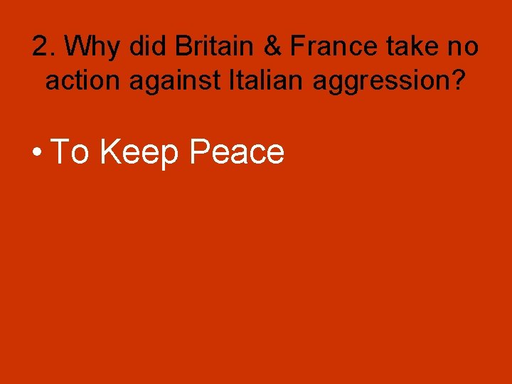 2. Why did Britain & France take no action against Italian aggression? • To