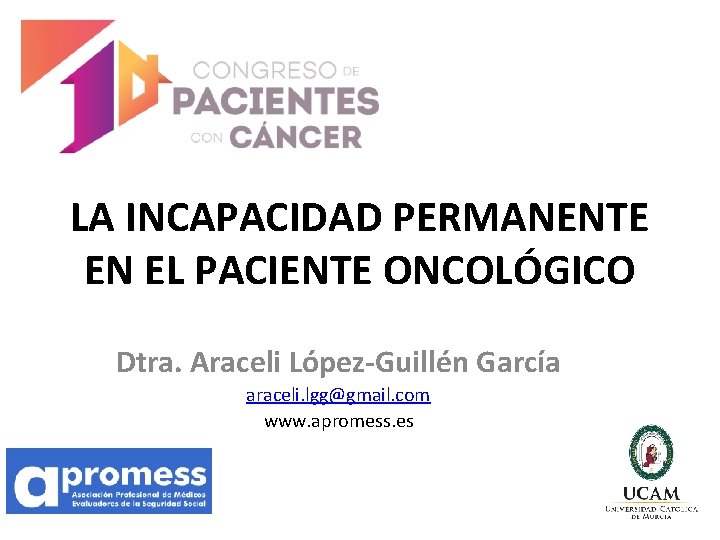 LA INCAPACIDAD PERMANENTE EN EL PACIENTE ONCOLÓGICO Dtra. Araceli López-Guillén García araceli. lgg@gmail. com