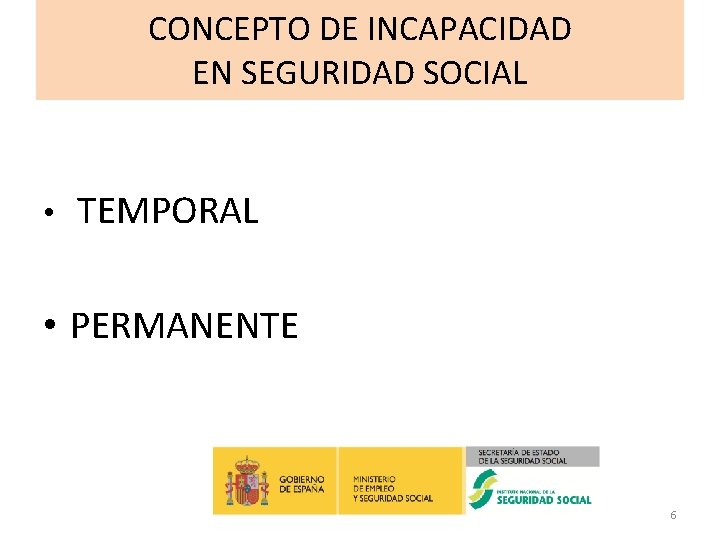  CONCEPTO DE INCAPACIDAD EN SEGURIDAD SOCIAL • TEMPORAL • PERMANENTE 6 