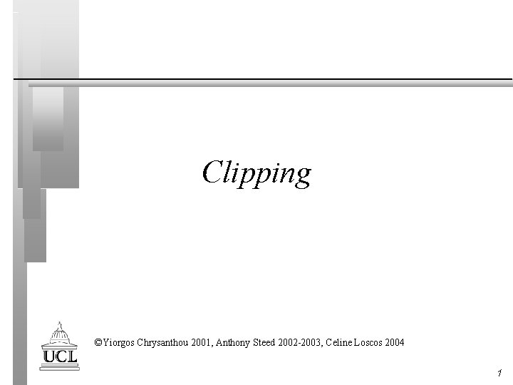 Clipping ©Yiorgos Chrysanthou 2001, Anthony Steed 2002 -2003, Celine Loscos 2004 1 