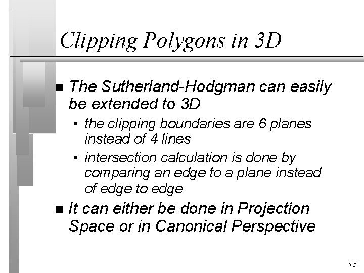 Clipping Polygons in 3 D n The Sutherland-Hodgman can easily be extended to 3