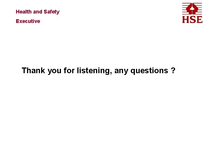 Health and Safety Executive Thank you for listening, any questions ? 