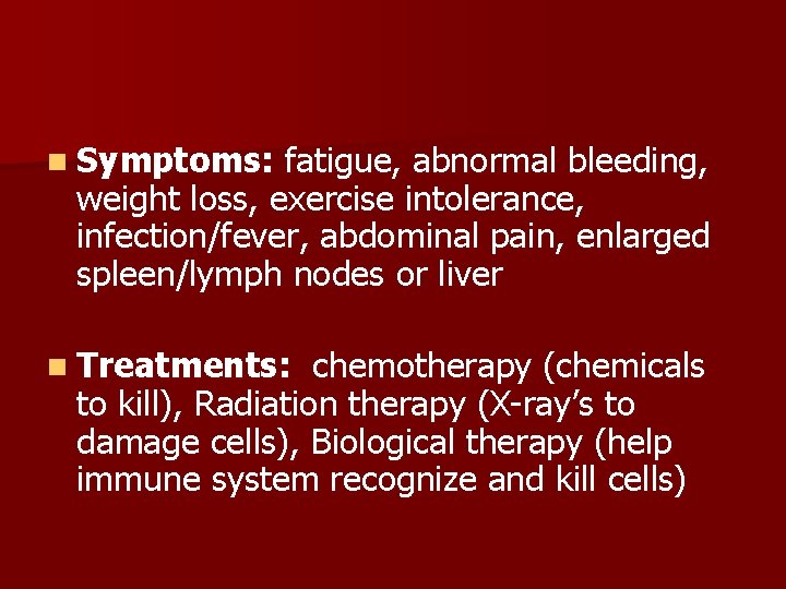 n Symptoms: fatigue, abnormal bleeding, weight loss, exercise intolerance, infection/fever, abdominal pain, enlarged spleen/lymph