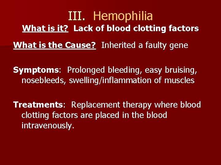 III. Hemophilia What is it? Lack of blood clotting factors What is the Cause?