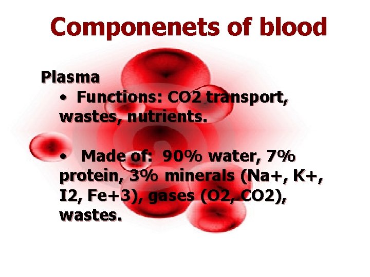 Componenets of blood Plasma • Functions: CO 2 transport, wastes, nutrients. • Made of: