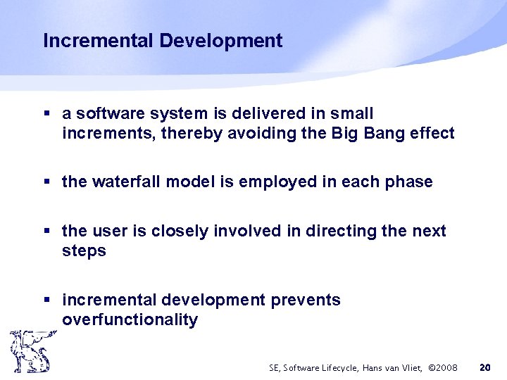 Incremental Development § a software system is delivered in small increments, thereby avoiding the