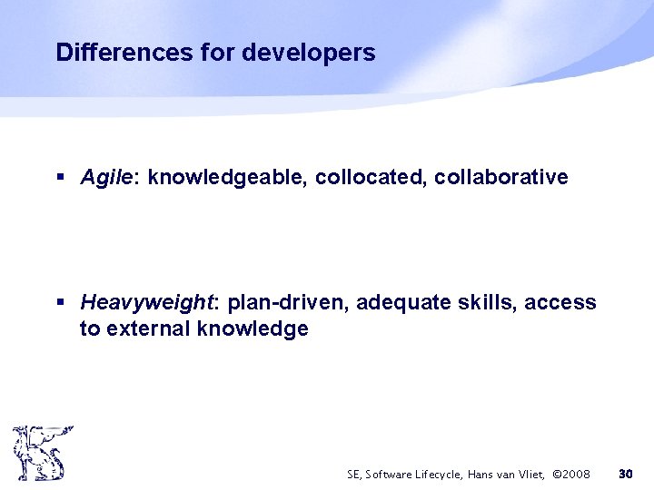 Differences for developers § Agile: knowledgeable, collocated, collaborative § Heavyweight: plan-driven, adequate skills, access