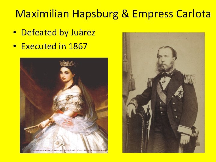 Maximilian Hapsburg & Empress Carlota • Defeated by Juàrez • Executed in 1867 