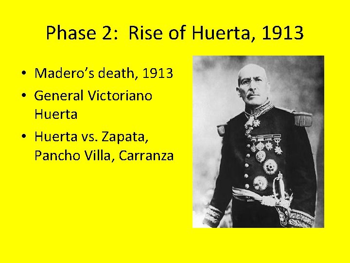 Phase 2: Rise of Huerta, 1913 • Madero’s death, 1913 • General Victoriano Huerta