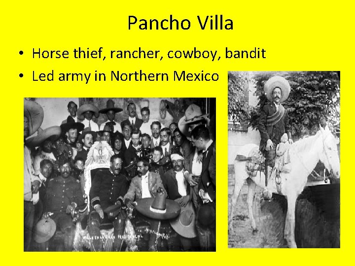 Pancho Villa • Horse thief, rancher, cowboy, bandit • Led army in Northern Mexico