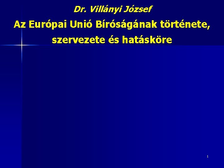 Dr. Villányi József Az Európai Unió Bíróságának története, szervezete és hatásköre 1 