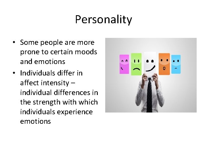 Personality • Some people are more prone to certain moods and emotions • Individuals