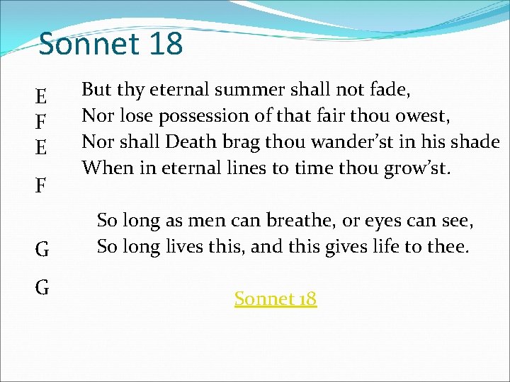 Sonnet 18 E F G G But thy eternal summer shall not fade, Nor