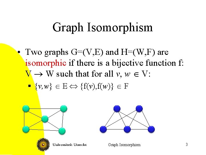 Graph Isomorphism • Two graphs G=(V, E) and H=(W, F) are isomorphic if there