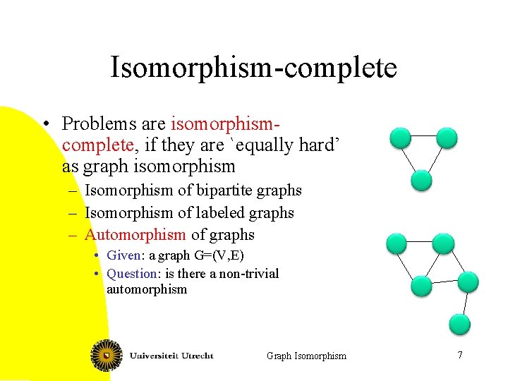 Isomorphism-complete • Problems are isomorphismcomplete, if they are `equally hard’ as graph isomorphism –