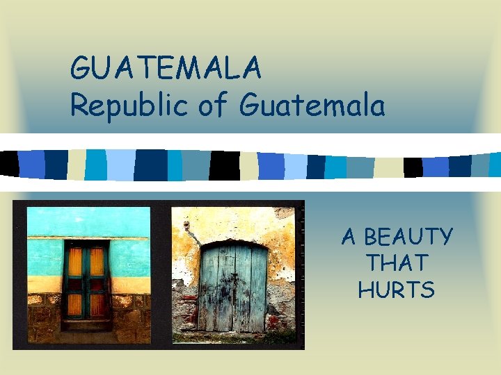 GUATEMALA Republic of Guatemala A BEAUTY THAT HURTS 