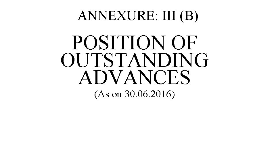 ANNEXURE: III (B) POSITION OF OUTSTANDING ADVANCES (As on 30. 06. 2016) 