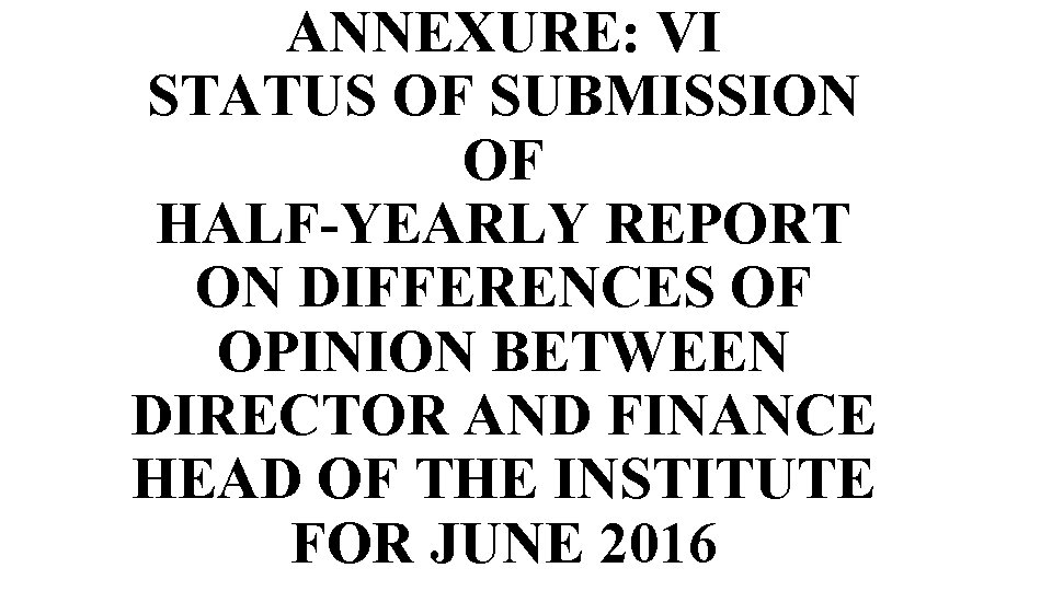 ANNEXURE: VI STATUS OF SUBMISSION OF HALF-YEARLY REPORT ON DIFFERENCES OF OPINION BETWEEN DIRECTOR