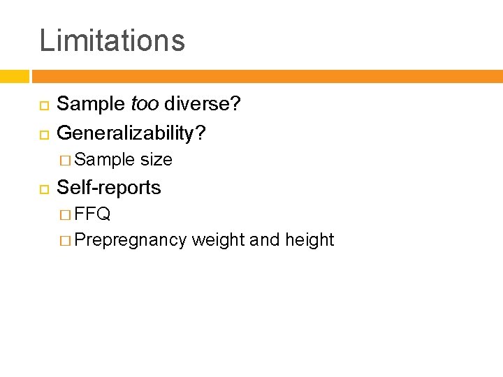 Limitations Sample too diverse? Generalizability? � Sample size Self-reports � FFQ � Prepregnancy weight
